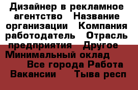 Дизайнер в рекламное агентство › Название организации ­ Компания-работодатель › Отрасль предприятия ­ Другое › Минимальный оклад ­ 26 000 - Все города Работа » Вакансии   . Тыва респ.